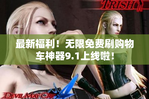 最新福利！无限免费刷购物车神器9.1上线啦！