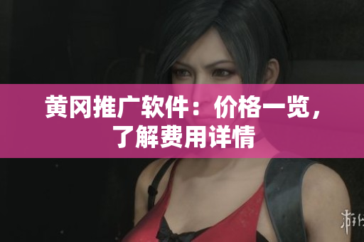 黄冈推广软件：价格一览，了解费用详情