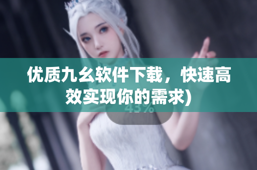 优质九幺软件下载，快速高效实现你的需求)