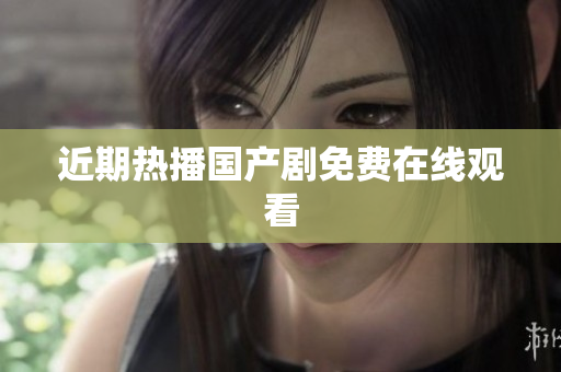 近期热播国产剧免费在线观看
