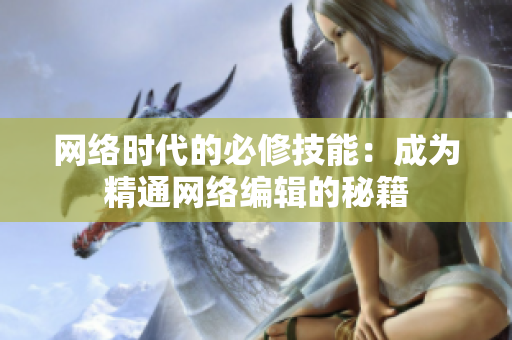 网络时代的必修技能：成为精通网络编辑的秘籍