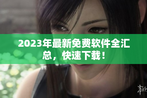 2023年最新免费软件全汇总，快速下载！