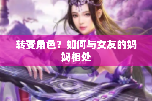 转变角色？如何与女友的妈妈相处