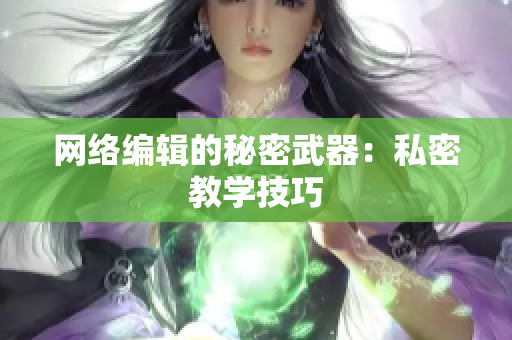 网络编辑的秘密武器：私密教学技巧
