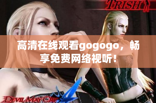 高清在线观看gogogo，畅享免费网络视听！