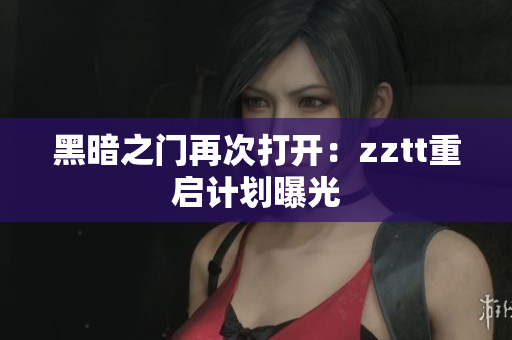 黑暗之门再次打开：zztt重启计划曝光