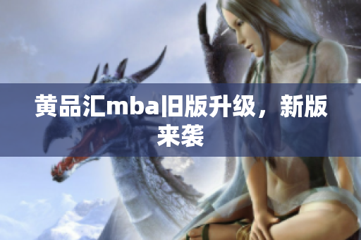 黄品汇mba旧版升级，新版来袭