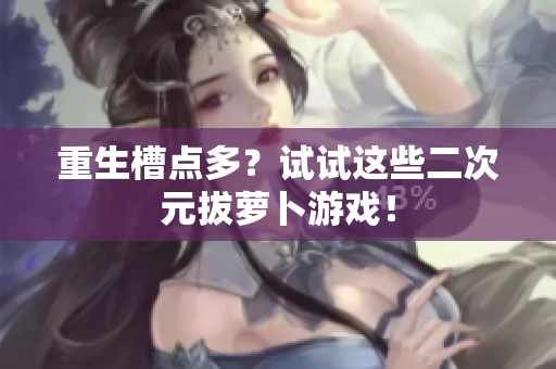 重生槽点多？试试这些二次元拔萝卜游戏！