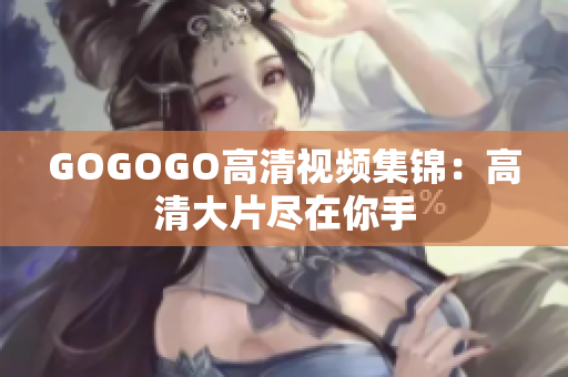 GOGOGO高清视频集锦：高清大片尽在你手