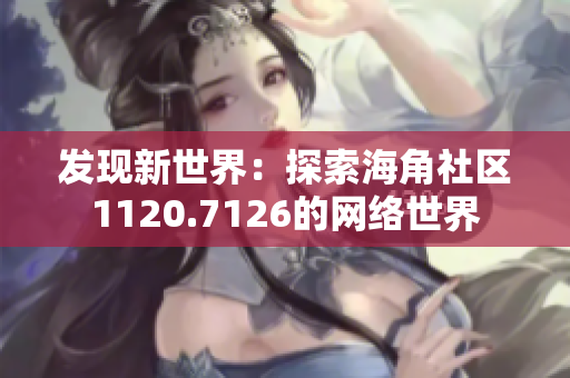 发现新世界：探索海角社区1120.7126的网络世界