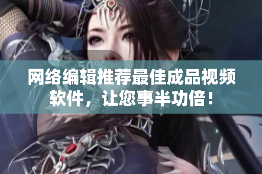 网络编辑推荐最佳成品视频软件，让您事半功倍！