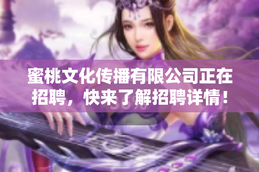 蜜桃文化传播有限公司正在招聘，快来了解招聘详情！