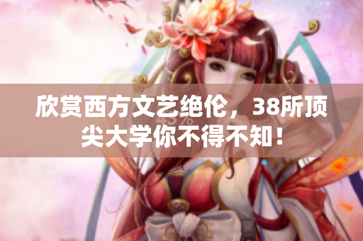 欣赏西方文艺绝伦，38所顶尖大学你不得不知！