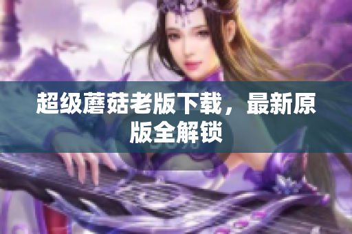 超级蘑菇老版下载，最新原版全解锁