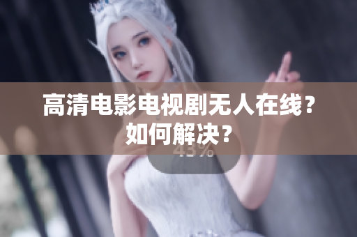 高清电影电视剧无人在线？如何解决？
