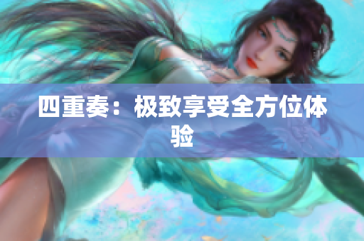 四重奏：极致享受全方位体验