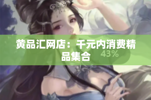黄品汇网店：千元内消费精品集合