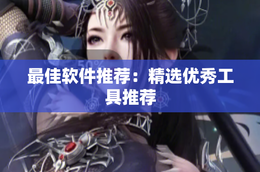 最佳软件推荐：精选优秀工具推荐