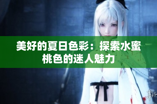 美好的夏日色彩：探索水蜜桃色的迷人魅力