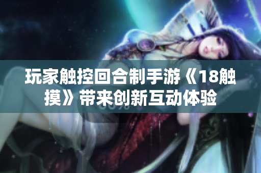 玩家触控回合制手游《18触摸》带来创新互动体验