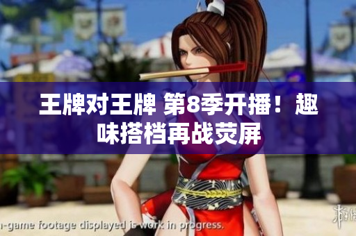 王牌对王牌 第8季开播！趣味搭档再战荧屏