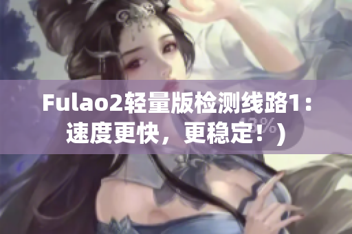 Fulao2轻量版检测线路1：速度更快，更稳定！)