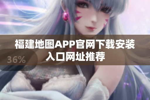 福建地图APP官网下载安装入口网址推荐