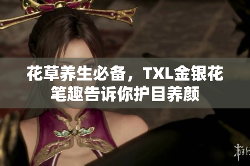 花草养生必备，TXL金银花笔趣告诉你护目养颜