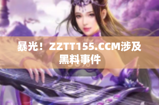 暴光！ZZTT155.CCM涉及黑料事件
