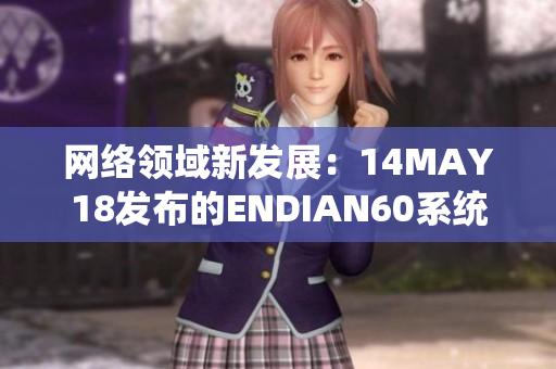 网络领域新发展：14MAY18发布的ENDIAN60系统