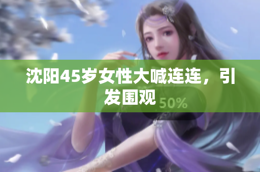 沈阳45岁女性大喊连连，引发围观