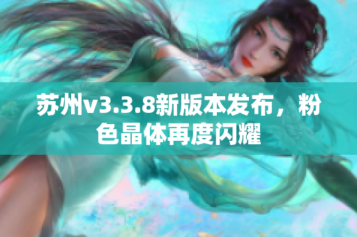 苏州v3.3.8新版本发布，粉色晶体再度闪耀