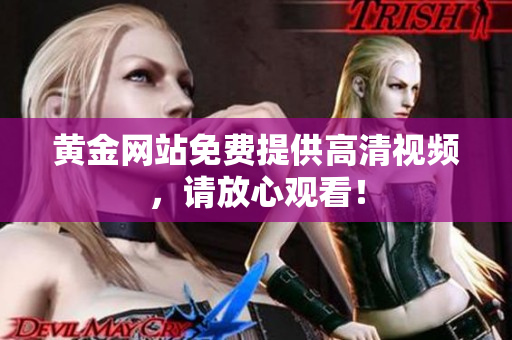 黄金网站免费提供高清视频，请放心观看！