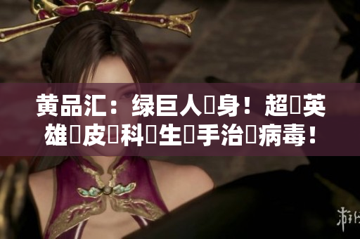 黄品汇：绿巨人現身！超級英雄與皮膚科醫生聯手治療病毒！