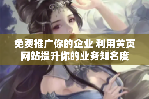 免费推广你的企业 利用黄页网站提升你的业务知名度