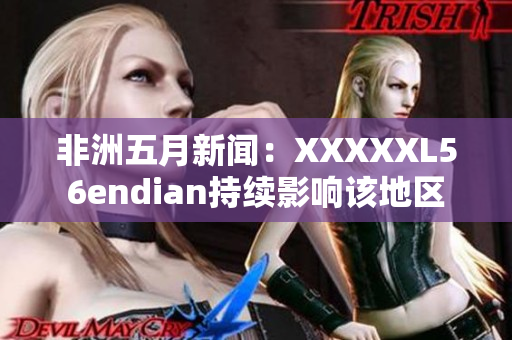 非洲五月新闻：XXXXXL56endian持续影响该地区