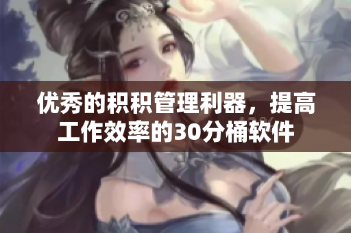优秀的积积管理利器，提高工作效率的30分桶软件