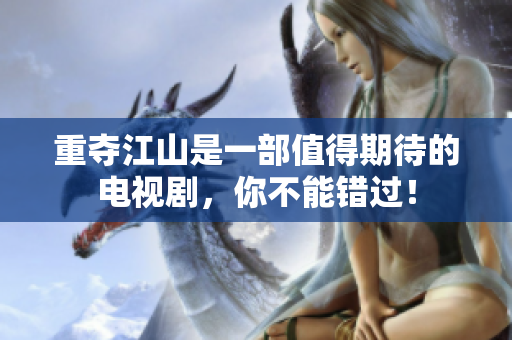 重夺江山是一部值得期待的电视剧，你不能错过！