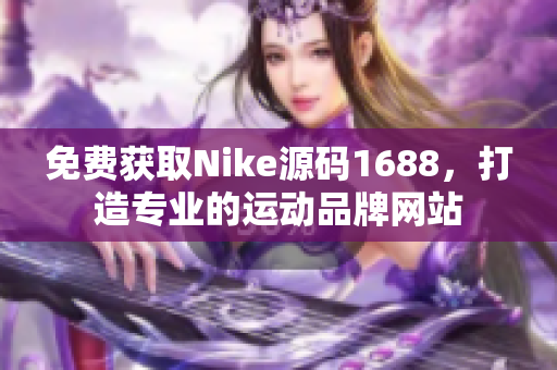 免费获取Nike源码1688，打造专业的运动品牌网站