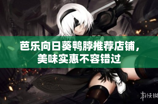 芭乐向日葵鸭脖推荐店铺，美味实惠不容错过