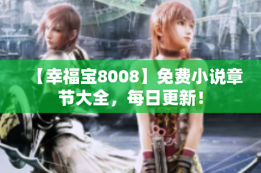 【幸福宝8008】免费小说章节大全，每日更新！