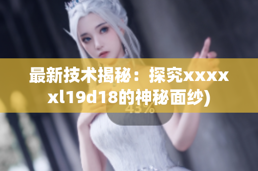 最新技术揭秘：探究xxxxxl19d18的神秘面纱)
