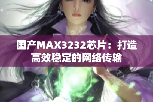 国产MAX3232芯片：打造高效稳定的网络传输