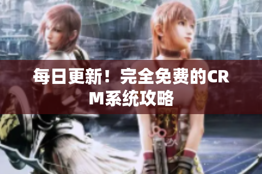 每日更新！完全免费的CRM系统攻略