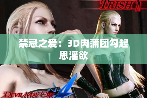 禁忌之爱：3D肉蒲团勾起思淫欲