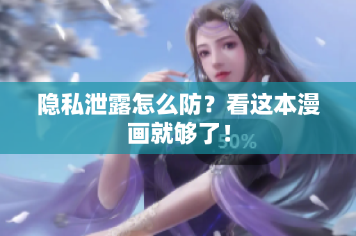 隐私泄露怎么防？看这本漫画就够了！