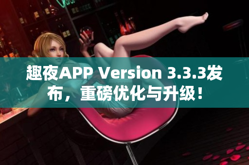 趣夜APP Version 3.3.3发布，重磅优化与升级！