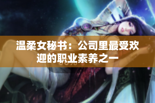 温柔女秘书：公司里最受欢迎的职业素养之一