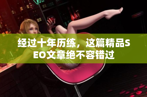 经过十年历练，这篇精品SEO文章绝不容错过