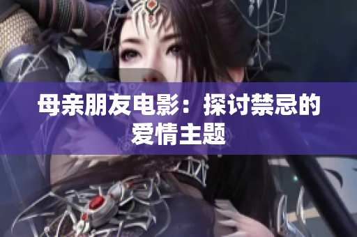 母亲朋友电影：探讨禁忌的爱情主题